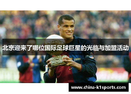 北京迎来了哪位国际足球巨星的光临与加盟活动